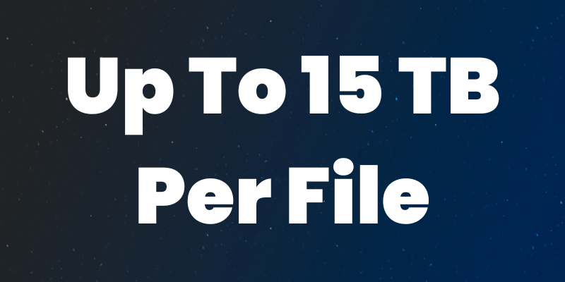 Up To 15 TB PER FILE Up To 15 TB PER FILE